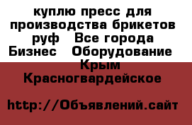 куплю пресс для производства брикетов руф - Все города Бизнес » Оборудование   . Крым,Красногвардейское